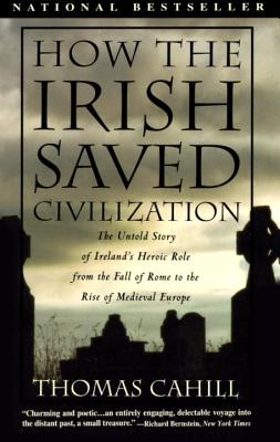 How the Irish Saved Civilization: The Untold Story of Ireland's Heroic Role from the Fall of Rome to the Rise of Medieval Europe - Thomas Cahill