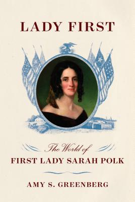 Lady First: The World of First Lady Sarah Polk - Amy S. Greenberg