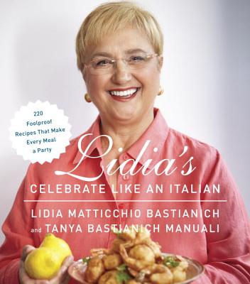 Lidia's Celebrate Like an Italian: 220 Foolproof Recipes That Make Every Meal a Party: A Cookbook - Lidia Matticchio Bastianich
