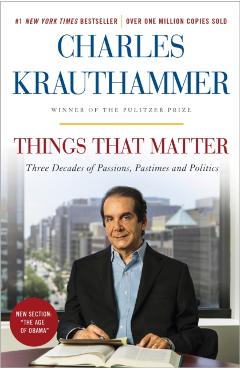 Things That Matter: Three Decades of Passions, Pastimes and Politics - Charles Krauthammer