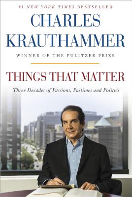 Things That Matter: Three Decades of Passions, Pastimes and Politics - Charles Krauthammer