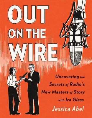 Out on the Wire: The Storytelling Secrets of the New Masters of Radio - Jessica Abel