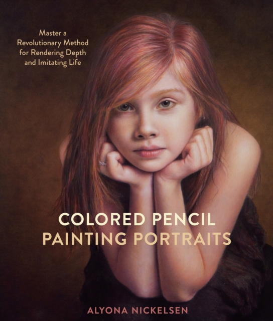 Colored Pencil Painting Portraits: Master a Revolutionary Method for Rendering Depth and Imitating Life - Alyona Nickelsen