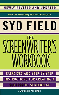 The Screenwriter's Workbook: Exercises and Step-By-Step Instructions for Creating a Successful Screenplay, Newly Revised and Updated - Syd Field