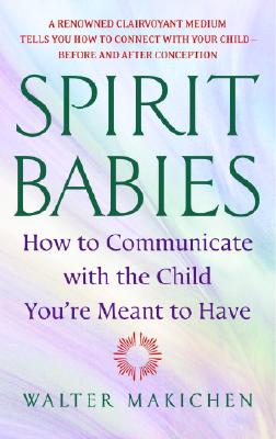 Spirit Babies: How to Communicate with the Child You're Meant to Have - Walter Makichen
