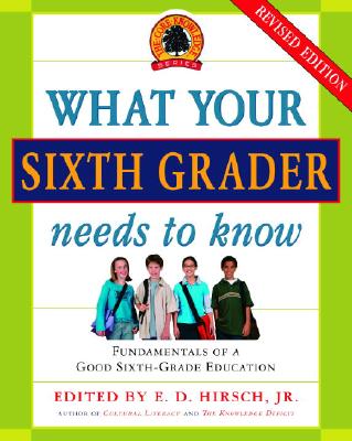 What Your Sixth Grader Needs to Know: Fundamentals of a Good Sixth-Grade Education, Revised Edition - E. D. Hirsch