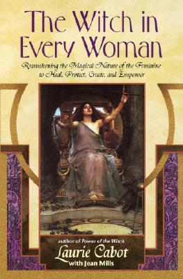 The Witch in Every Woman: Reawakening the Magical Nature of the Feminine to Heal, Protect, Create, and Empower - Laurie Cabot