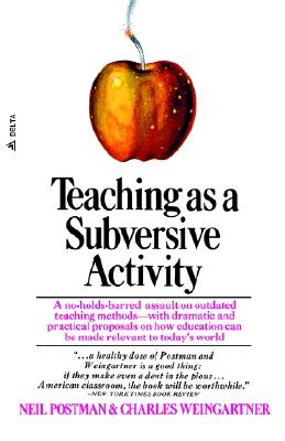 Teaching as a Subversive Activity: A No-Holds-Barred Assault on Outdated Teaching Methods-With Dramatic and Practical Proposals on How Education Can B - Neil Postman