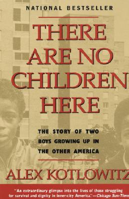 There Are No Children Here: The Story of Two Boys Growing Up in the Other America - Alex Kotlowitz