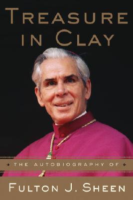 Treasure in Clay: The Autobiography of Fulton J. Sheen - Fulton J. Sheen