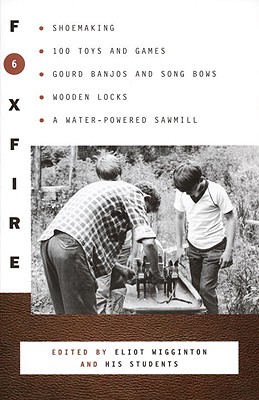 Foxfire 6: Shoemaking, 100 Toys and Games, Gourd Banjos and Song Bows, Wooden Locks, a Water-Powered Sawmill - Foxfire Fund Inc