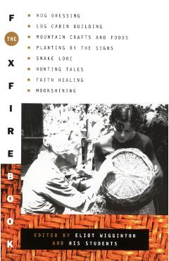 The Foxfire Book: Hog Dressing, Log Cabin Building, Mountain Crafts and Foods, Planting by the Signs, Snake Lore, Hunting Tales, Faith H - Foxfire Fund Inc