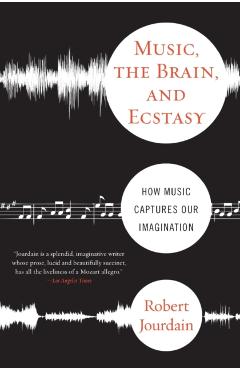 Music, the Brain, and Ecstasy: How Music Captures Our Imagination - R. Jourdain