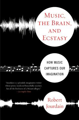 Music, the Brain, and Ecstasy: How Music Captures Our Imagination - R. Jourdain