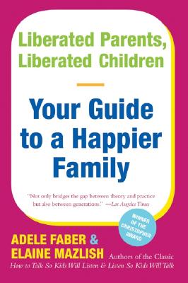 Liberated Parents, Liberated Children: Your Guide to a Happier Family - Adele Faber