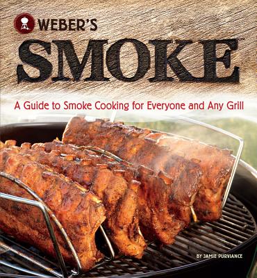 Weber's Smoke: A Guide to Smoke Cooking for Everyone and Any Grill - Jamie Purviance