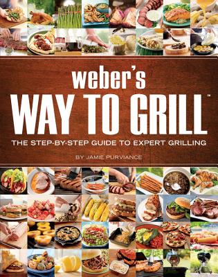 Weber's Way to Grill: The Step-By-Step Guide to Expert Grilling - Jamie Purviance