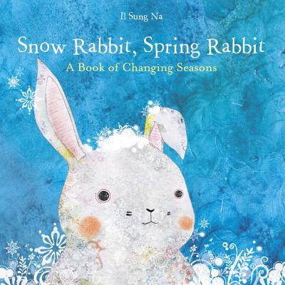 Snow Rabbit, Spring Rabbit: A Book of Changing Seasons - Il Sung Na