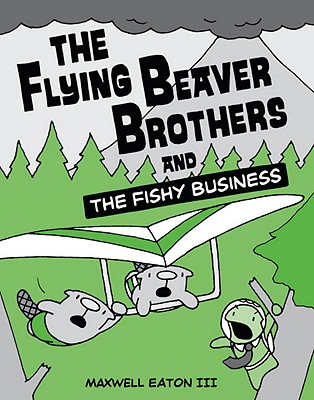 The Flying Beaver Brothers and the Fishy Business - Maxwell Eaton