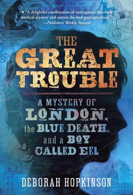 The Great Trouble: A Mystery of London, the Blue Death, and a Boy Called Eel - Deborah Hopkinson