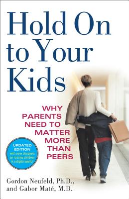 Hold on to Your Kids: Why Parents Need to Matter More Than Peers - Gordon Neufeld