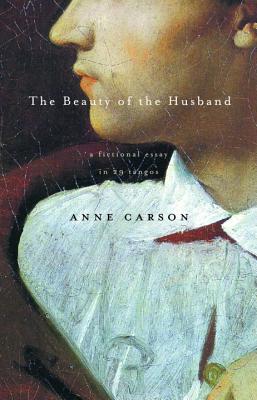 The Beauty of the Husband: A Fictional Essay in 29 Tangos - Anne Carson