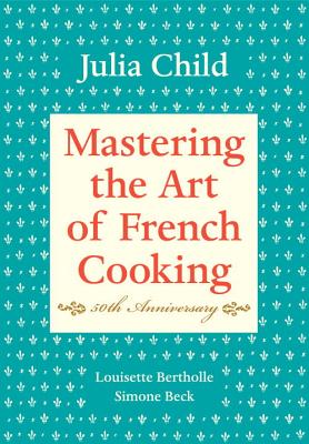 Mastering the Art of French Cooking, Volume I: 50th Anniversary Edition: A Cookbook - Julia Child