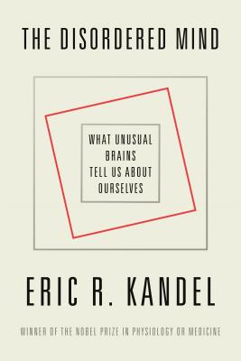 The Disordered Mind: What Unusual Brains Tell Us about Ourselves - Eric R. Kandel
