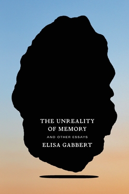 The Unreality of Memory: And Other Essays - Elisa Gabbert