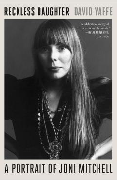 Reckless Daughter: A Portrait of Joni Mitchell - David Yaffe
