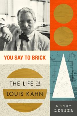 You Say to Brick: The Life of Louis Kahn - Wendy Lesser