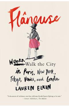 Flneuse: Women Walk the City in Paris, New York, Tokyo, Venice, and London - Lauren Elkin