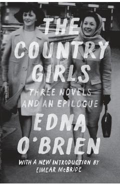The Country Girls: Three Novels and an Epilogue: (the Country Girl; The Lonely Girl; Girls in Their Married Bliss; Epilogue) - Edna O'brien