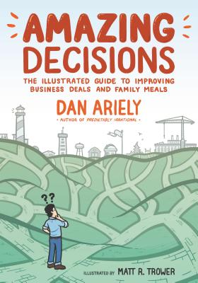 Amazing Decisions: The Illustrated Guide to Improving Business Deals and Family Meals - Dan Ariely