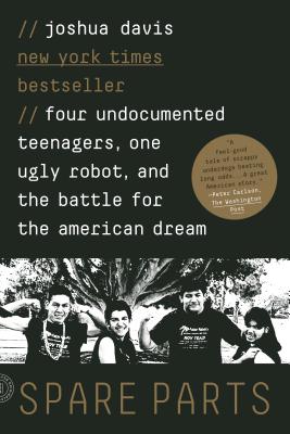 Spare Parts: Four Undocumented Teenagers, One Ugly Robot, and the Battle for the American Dream - Joshua Davis