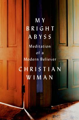 My Bright Abyss: Meditation of a Modern Believer - Christian Wiman