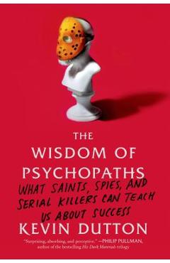 Poza produsului The Wisdom of Psychopaths: What Saints, Spies, and Serial Killers Can Teach Us about Success - Kevin Dutton
