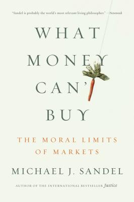 What Money Can't Buy: The Moral Limits of Markets - Michael J. Sandel