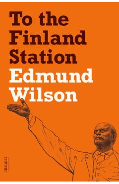 To the Finland Station: A Study in the Acting and Writing of History - Edmund Wilson