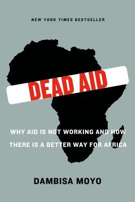 Dead Aid: Why Aid Is Not Working and How There Is a Better Way for Africa - Dambisa Moyo