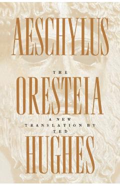 The Oresteia of Aeschylus: A New Translation by Ted Hughes - Ted Hughes
