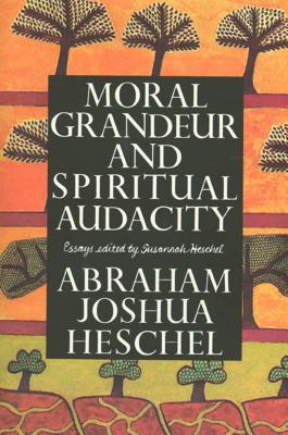 Moral Grandeur and Spiritual Audacity: Essays - Abraham Joshua Heschel