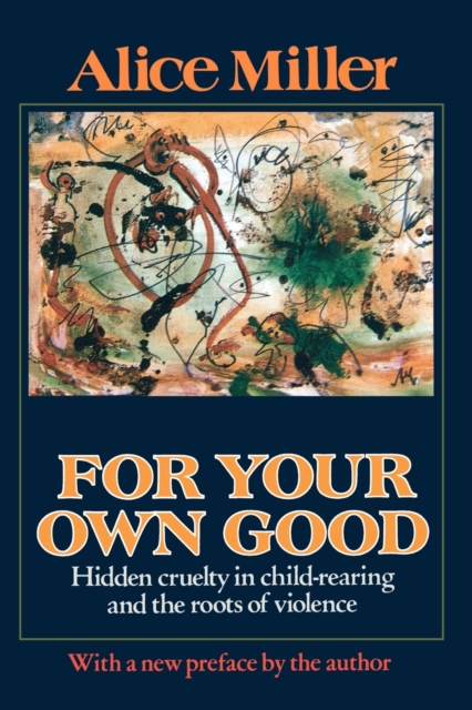 For Your Own Good: Hidden Cruelty in Child-Rearing and the Roots of Violence - Alice Miller