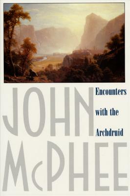 Encounters with the Archdruid: Narratives about a Conservationist and Three of His Natural Enemies - John Mcphee