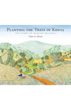 Planting the Trees of Kenya: The Story of Wangari Maathai - Claire A. Nivola