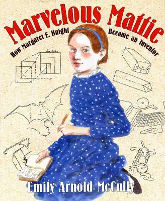Marvelous Mattie: How Margaret E. Knight Became an Inventor - Emily Arnold Mccully