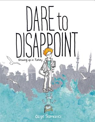 Dare to Disappoint: Growing Up in Turkey - Ozge Samanci
