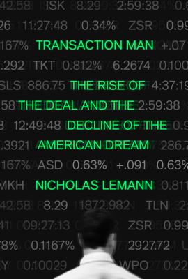 Transaction Man: The Rise of the Deal and the Decline of the American Dream - Nicholas Lemann