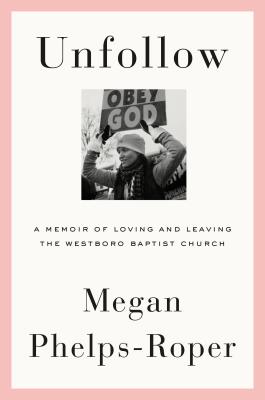 Unfollow: A Memoir of Loving and Leaving the Westboro Baptist Church - Megan Phelps-roper