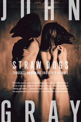 Straw Dogs: Thoughts on Humans and Other Animals - John Gray